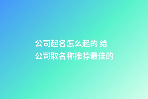 公司起名怎么起的 给公司取名称推荐最佳的-第1张-公司起名-玄机派